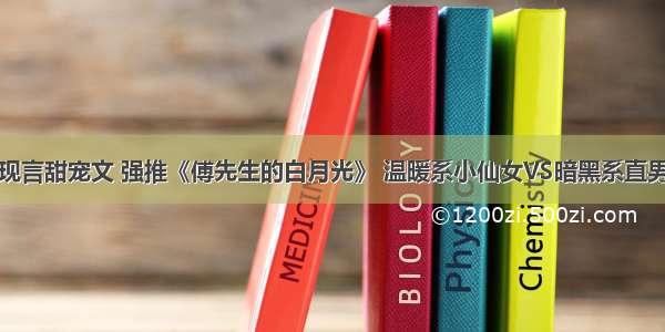 现言甜宠文 强推《傅先生的白月光》 温暖系小仙女VS暗黑系直男