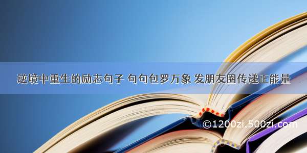 逆境中重生的励志句子 句句包罗万象 发朋友圈传递正能量