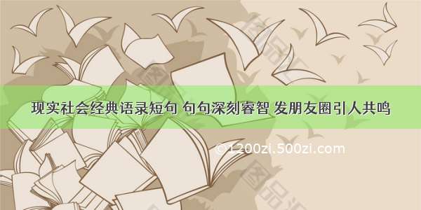 现实社会经典语录短句 句句深刻睿智 发朋友圈引人共鸣