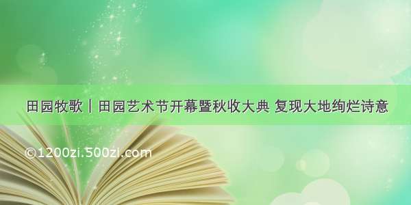 田园牧歌｜田园艺术节开幕暨秋收大典 复现大地绚烂诗意