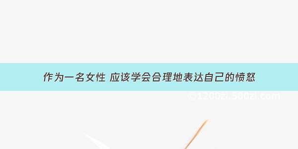 作为一名女性 应该学会合理地表达自己的愤怒