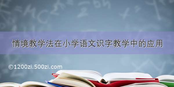 情境教学法在小学语文识字教学中的应用