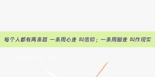 每个人都有两条路 一条用心走 叫信仰；一条用脚走 叫作现实