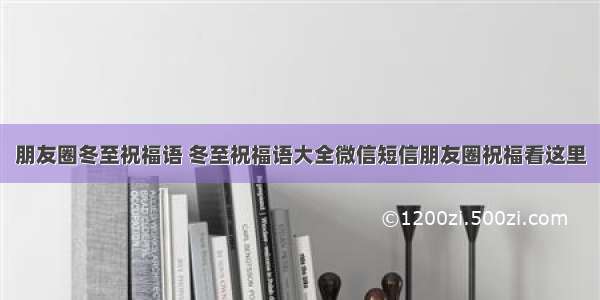 朋友圈冬至祝福语 冬至祝福语大全微信短信朋友圈祝福看这里