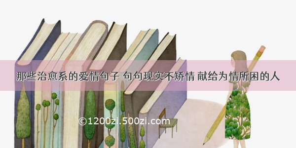 那些治愈系的爱情句子 句句现实不矫情 献给为情所困的人