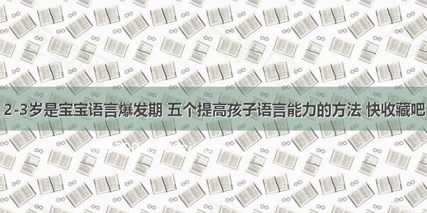 2-3岁是宝宝语言爆发期 五个提高孩子语言能力的方法 快收藏吧