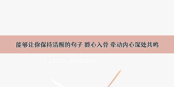 能够让你保持清醒的句子 戳心入骨 牵动内心深处共鸣