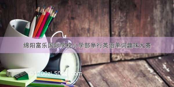 绵阳富乐国际学校小学部举行英语单词趣味大赛