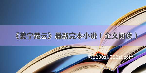 《姜宁楚云》最新完本小说（全文阅读）