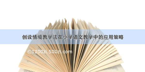 创设情境教学法在小学语文教学中的应用策略