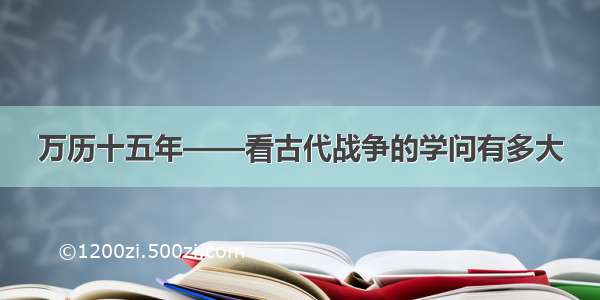 万历十五年——看古代战争的学问有多大