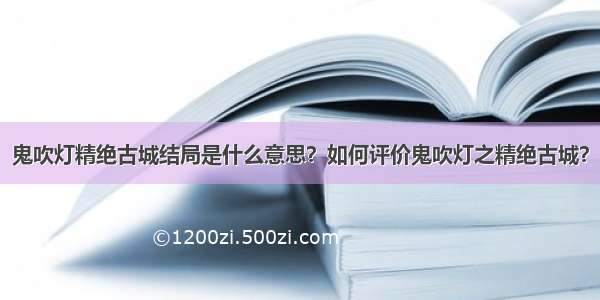 鬼吹灯精绝古城结局是什么意思？如何评价鬼吹灯之精绝古城？