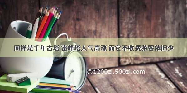 同样是千年古塔 雷峰塔人气高涨 而它不收费游客依旧少