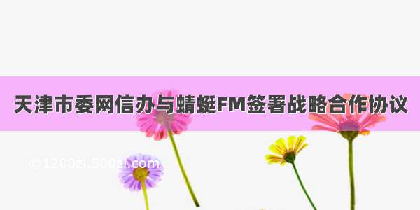 天津市委网信办与蜻蜓FM签署战略合作协议