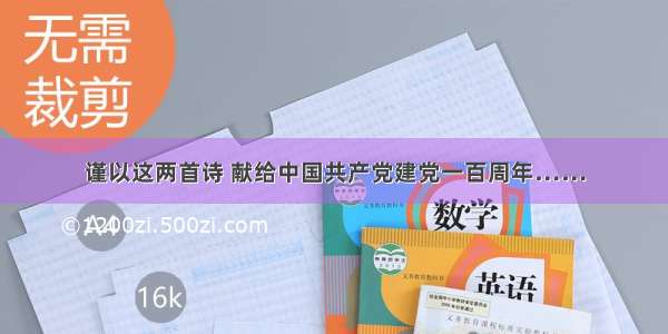 谨以这两首诗 献给中国共产党建党一百周年……