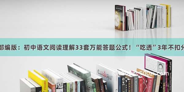 部编版：初中语文阅读理解33套万能答题公式！“吃透”3年不扣分