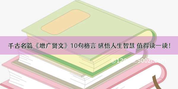 千古名篇《增广贤文》10句格言 感悟人生智慧 值得读一读！