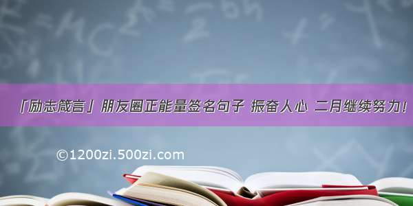 「励志箴言」朋友圈正能量签名句子 振奋人心 二月继续努力！