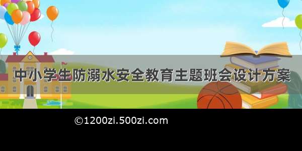 中小学生防溺水安全教育主题班会设计方案