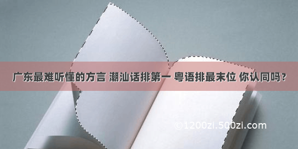 广东最难听懂的方言 潮汕话排第一 粤语排最末位 你认同吗？