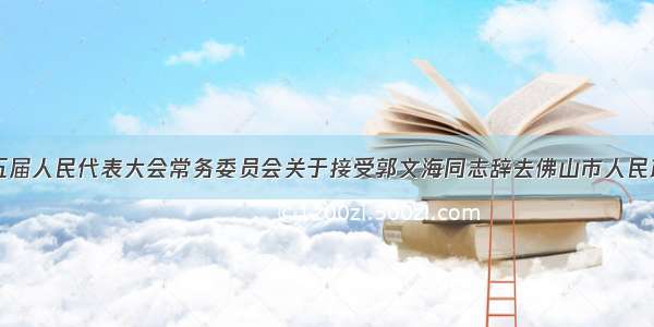 佛山市第十五届人民代表大会常务委员会关于接受郭文海同志辞去佛山市人民政府市长职务