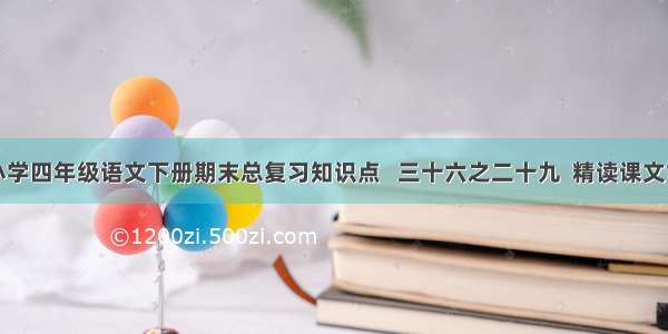 人教版小学四年级语文下册期末总复习知识点   三十六之二十九  精读课文重点总汇