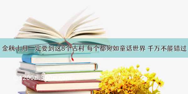 金秋十月一定要到这8个古村 每个都宛如童话世界 千万不能错过