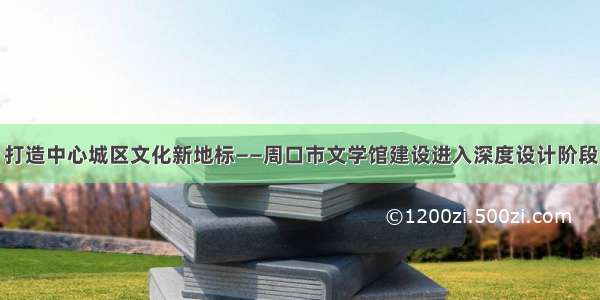 打造中心城区文化新地标——周口市文学馆建设进入深度设计阶段