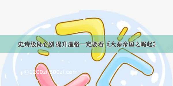 史诗级良心剧 提升逼格一定要看《大秦帝国之崛起》