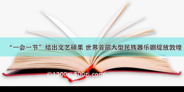 “一会一节”结出文艺硕果 世界首部大型民族器乐剧绽放敦煌