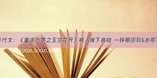 年代文：《重生九零之玉兰花开》被人推下高楼 一睁眼回到6岁那年