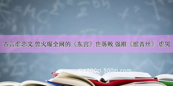 古言虐恋文 曾火爆全网的《东宫》也落败 强推《绾青丝》 虐哭