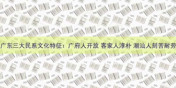 广东三大民系文化特征：广府人开放 客家人淳朴 潮汕人刻苦耐劳