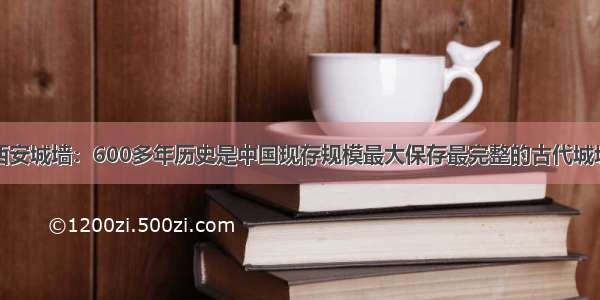 西安城墙：600多年历史是中国现存规模最大保存最完整的古代城垣