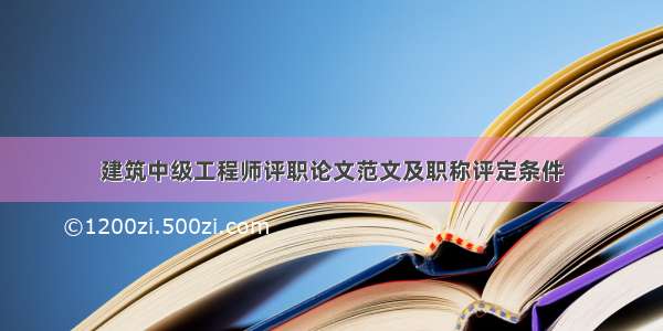 建筑中级工程师评职论文范文及职称评定条件