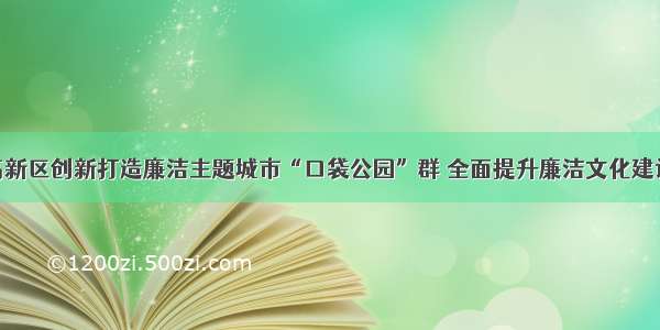 潍坊高新区创新打造廉洁主题城市“口袋公园”群 全面提升廉洁文化建设水平