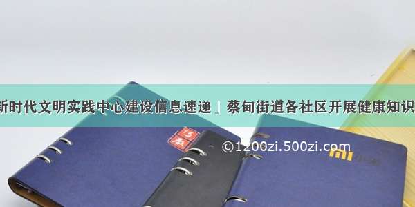 「新时代文明实践中心建设信息速递」蔡甸街道各社区开展健康知识讲座