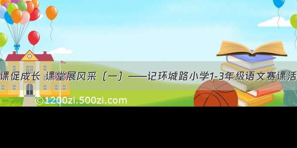 赛课促成长 课堂展风采（一）——记环城路小学1-3年级语文赛课活动