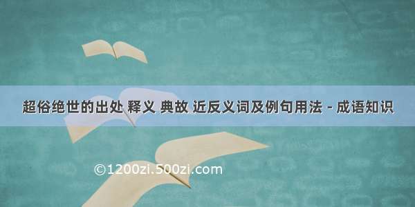 超俗绝世的出处 释义 典故 近反义词及例句用法 - 成语知识