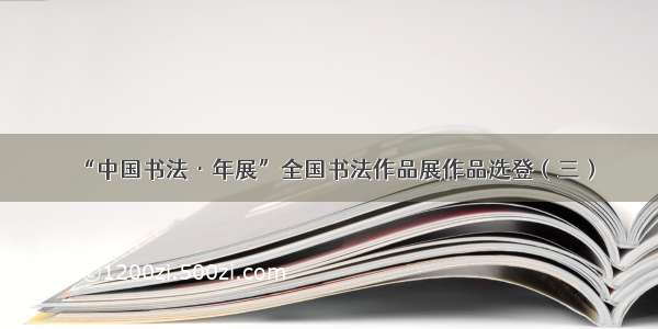 “中国书法·年展”全国书法作品展作品选登（三）