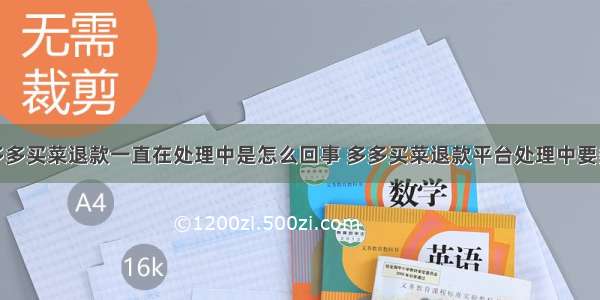 拼多多买菜退款一直在处理中是怎么回事 多多买菜退款平台处理中要多久