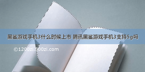 黑鲨游戏手机3什么时候上市 腾讯黑鲨游戏手机3支持5g吗