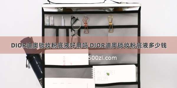 DIOR迪奥锁妆粉底液好用吗 DIOR迪奥锁妆粉底液多少钱