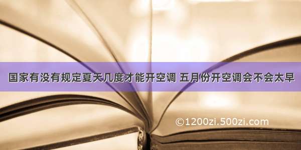 国家有没有规定夏天几度才能开空调 五月份开空调会不会太早