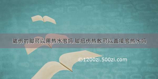 崴伤的脚可以用热水泡吗 脚扭伤热敷可以直接泡热水吗