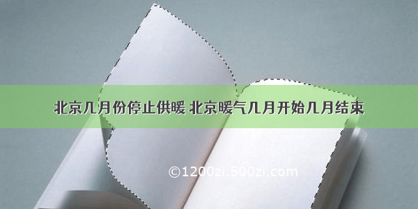 北京几月份停止供暖 北京暖气几月开始几月结束