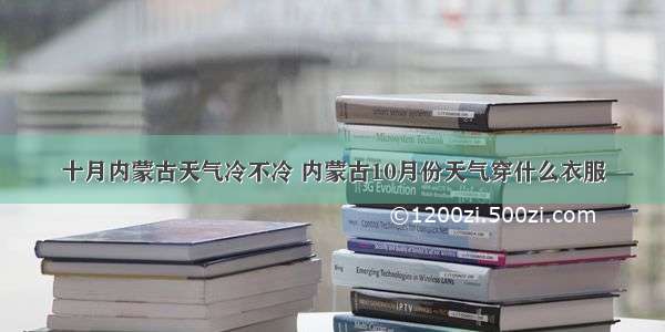 十月内蒙古天气冷不冷 内蒙古10月份天气穿什么衣服