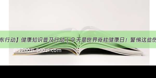 【健康山东行动】健康知识普及行动｜今天是世界脊柱健康日！警惕这些伤腰的习惯！