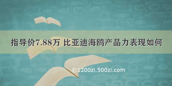 指导价7.88万 比亚迪海鸥产品力表现如何