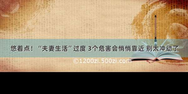 悠着点！“夫妻生活”过度 3个危害会悄悄靠近 别太冲动了